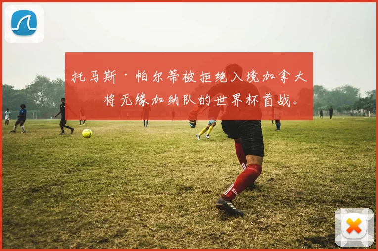 托马斯·帕尔蒂被拒绝入境加拿大，将无缘加纳队的世界杯首战。