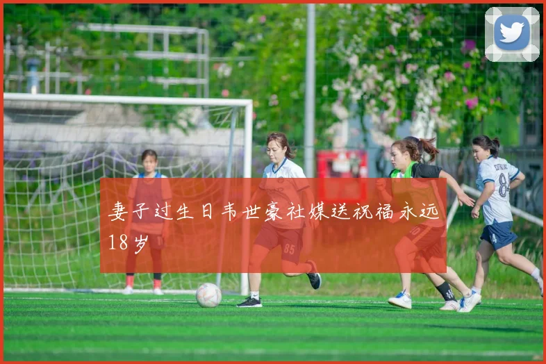 妻子过生日韦世豪社媒送祝福永远18岁